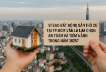 VÌ SAO BẤT ĐỘNG SẢN THỔ CƯ TẠI TP.HCM VẪN LÀ LỰA CHỌN AN TOÀN VÀ TIỀM NĂNG TRONG NĂM 2025?