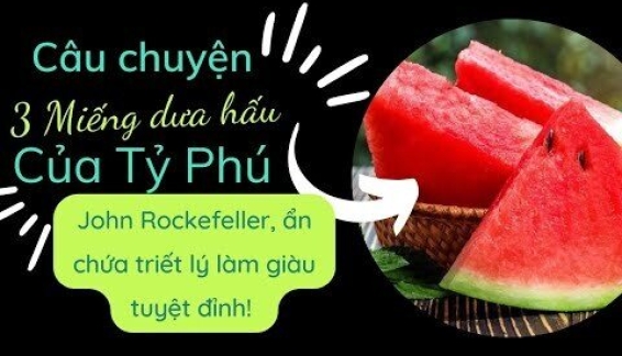 Bài học làm giàu từ Rockefeller – Tư duy dài hạn và câu chuyện 3 miếng dưa hấu